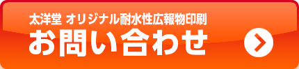 太洋堂 耐水性広報物印刷屋さん（ウォータープルーフプリント屋さん）　お問い合わせはこちらから