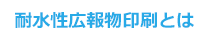 耐水性広報物印刷とは